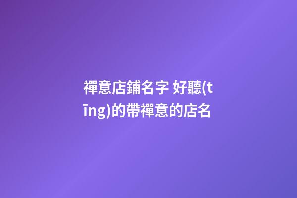 禪意店鋪名字 好聽(tīng)的帶禪意的店名-第1張-店鋪起名-玄機(jī)派